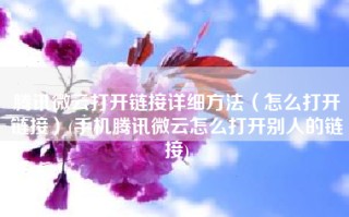 腾讯微云打开链接详细方法（怎么打开链接）(手机腾讯微云怎么打开别人的链接)