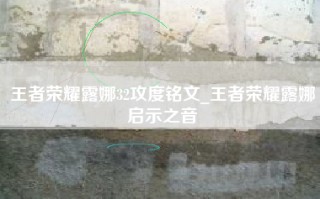 王者荣耀露娜32攻度铭文_王者荣耀露娜启示之音