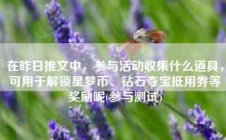 在昨日推文中，参与活动收集什么道具，可用于解锁星梦币、钻石夺宝抵用券等奖励呢(参与测试)