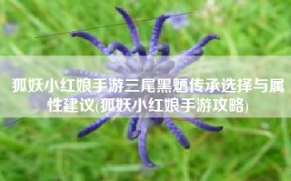 狐妖小红娘手游三尾黑魉传承选择与属性建议(狐妖小红娘手游攻略)