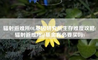 辐射避难所OL基因研究所生存难度攻略(辐射避难所ol基金有必要买吗)
