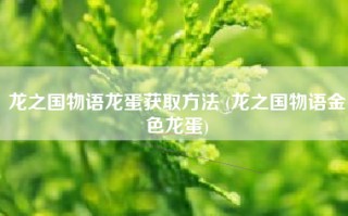 龙之国物语龙蛋获取方法 (龙之国物语金色龙蛋)