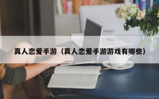 真人恋爱手游（真人恋爱手游游戏有哪些）