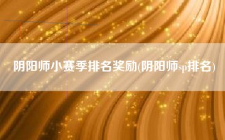 阴阳师小赛季排名奖励(阴阳师sp排名)