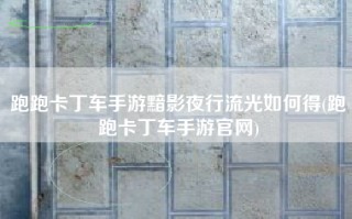 跑跑卡丁车手游黯影夜行流光如何得(跑跑卡丁车手游官网)