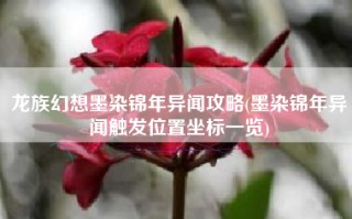 龙族幻想墨染锦年异闻攻略(墨染锦年异闻触发位置坐标一览)