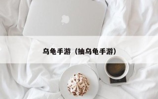 乌龟手游（抽乌龟手游）