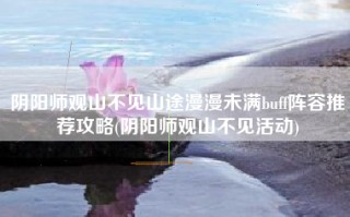 阴阳师观山不见山途漫漫未满buff阵容推荐攻略(阴阳师观山不见活动)