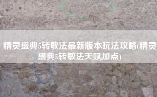 精灵盛典5转敏法最新版本玩法攻略(精灵盛典5转敏法天赋加点)