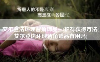 艾尔登法环理智角饰品+1护符获得方法(艾尔登法环理智角饰品有用吗)