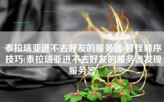 泰拉瑞亚进不去好友的服务器-打怪顺序技巧(泰拉瑞亚进不去好友的服务器发现服务器)