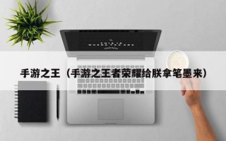 手游之王（手游之王者荣耀给朕拿笔墨来）
