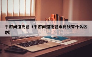 手游问道托管（手游问道托管跟离线有什么区别）