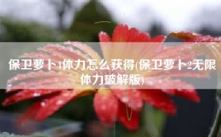 保卫萝卜4体力怎么获得(保卫萝卜2无限体力破解版)