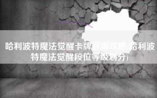 哈利波特魔法觉醒卡牌获得攻略(哈利波特魔法觉醒段位等级划分)