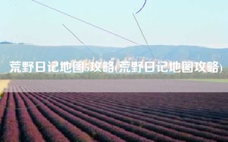 荒野日记地图5攻略(荒野日记地图攻略)