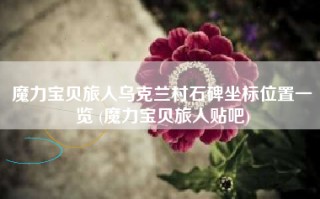 魔力宝贝旅人乌克兰村石碑坐标位置一览 (魔力宝贝旅人贴吧)