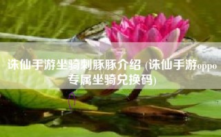 诛仙手游坐骑刺豚豚介绍 (诛仙手游oppo专属坐骑兑换码)