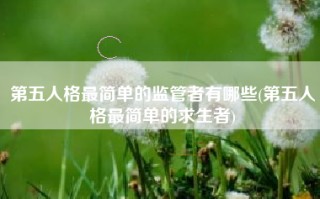 第五人格最简单的监管者有哪些(第五人格最简单的求生者)