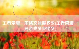 王者荣耀一周铭文能攒多少(王者荣耀一局游戏多少铭文)