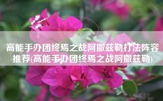 高能手办团终焉之战阿撒兹勒打法阵容推荐(高能手办团终焉之战阿撒兹勒)