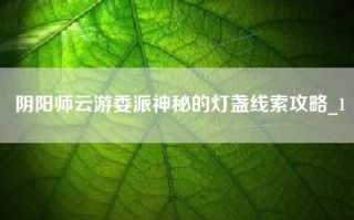 阴阳师云游委派神秘的灯盏线索攻略_1