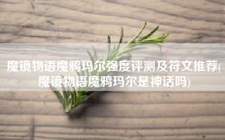 魔镜物语魔鸦玛尔强度评测及符文推荐(魔镜物语魔鸦玛尔是神话吗)