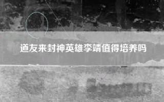 道友来封神英雄李靖值得培养吗
