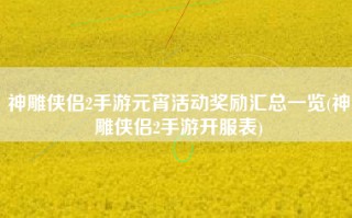 神雕侠侣2手游元宵活动奖励汇总一览(神雕侠侣2手游开服表)