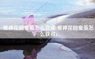 爱神花园蚕茧怎么合成(爱神花园蚕茧怎么获得)