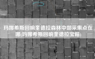 玛娜希斯回响奎德拉森林中部采集点在哪(玛娜希斯回响奎德拉宝箱)