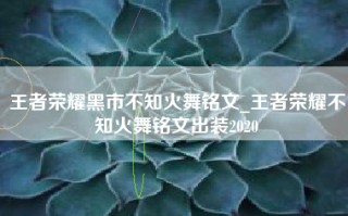 王者荣耀黑市不知火舞铭文_王者荣耀不知火舞铭文出装2020