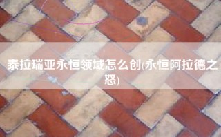 泰拉瑞亚永恒领域怎么创(永恒阿拉德之怒)