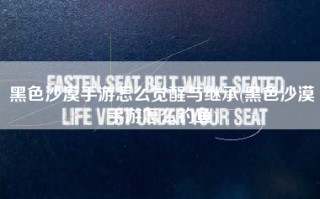 黑色沙漠手游怎么觉醒与继承(黑色沙漠手游怎么钓鱼)