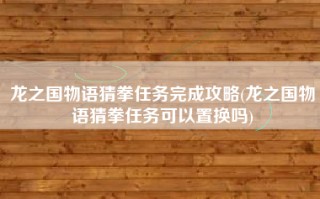 龙之国物语猜拳任务完成攻略(龙之国物语猜拳任务可以置换吗)