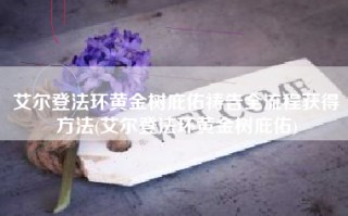 艾尔登法环黄金树庇佑祷告全流程获得方法(艾尔登法环黄金树庇佑)