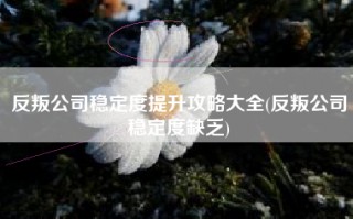 反叛公司稳定度提升攻略大全(反叛公司稳定度缺乏)