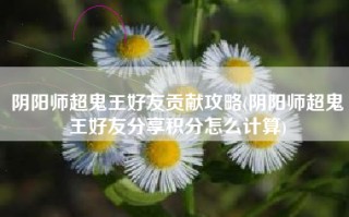 阴阳师超鬼王好友贡献攻略(阴阳师超鬼王好友分享积分怎么计算)