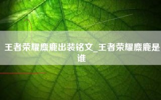 王者荣耀麋鹿出装铭文_王者荣耀麋鹿是谁