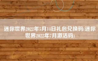 迷你世界2022年5月14日礼包兑换码(迷你世界2022年7月激活码)
