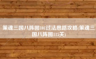策魂三国八阵图101过法思路攻略(策魂三国八阵图115关)