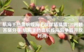 航海王热血航线海上伙伴猜猜猜7.27问题答案分享(航海王热血航线海岛争霸开放时间)