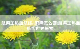 航海王热血航线ss索隆怎么画(航海王热血航线世界探索)