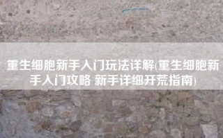 重生细胞新手入门玩法详解(重生细胞新手入门攻略 新手详细开荒指南)