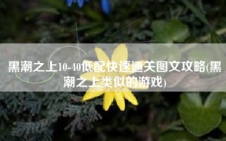 黑潮之上10-40低配快速通关图文攻略(黑潮之上类似的游戏)