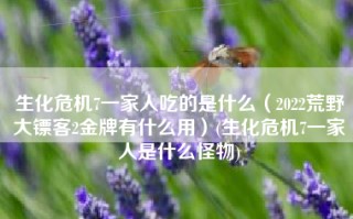生化危机7一家人吃的是什么（2022荒野大镖客2金牌有什么用）(生化危机7一家人是什么怪物)