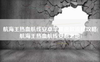 航海王热血航线安卓苹果退款流程攻略(航海王热血航线安息之地)