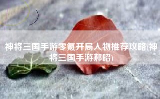 神将三国手游零氪开局人物推荐攻略(神将三国手游郝昭)