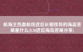 航海王热血航线这位长相怪异的海盗答案是什么(8.30这位海岛答案分享)