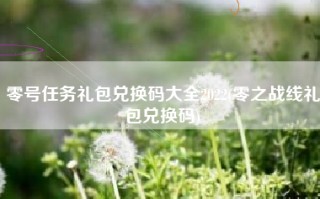 零号任务礼包兑换码大全2022(零之战线礼包兑换码)